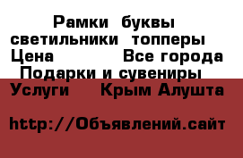 Рамки, буквы, светильники, топперы  › Цена ­ 1 000 - Все города Подарки и сувениры » Услуги   . Крым,Алушта